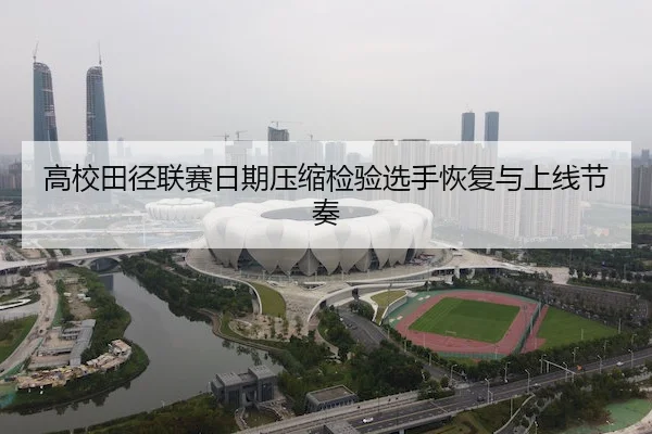 高校田径联赛日期压缩检验选手恢复与上线节奏